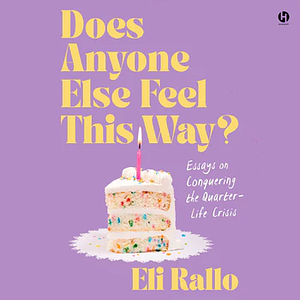 Does Anyone Else Feel This Way?: Essays on Conquering the Quarter-Life Crisis by Eli Rallo