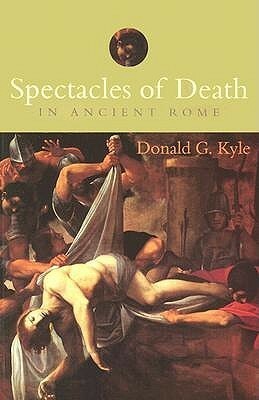 Spectacles of Death in Ancient Rome by Donald G. Kyle