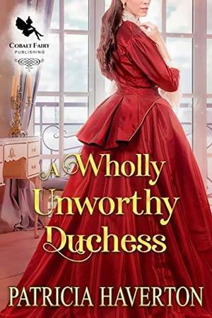 A Wholly Unworthy Duchess: A Historical Regency Romance Novel by Patricia Haverton