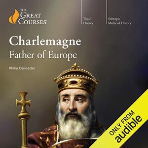 Charlemagne: Father of Europe by The Great Courses, Philip Daileader