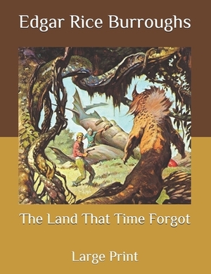 The Land That Time Forgot: Large Print by Edgar Rice Burroughs