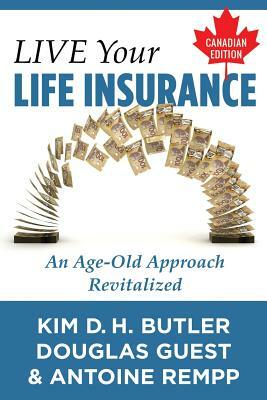 Live Your Life Insurance - Canadian Edition: An Age-Old Approach Revitalized by Douglas Guest, Antoine Rempp, Kim D. H. Butler