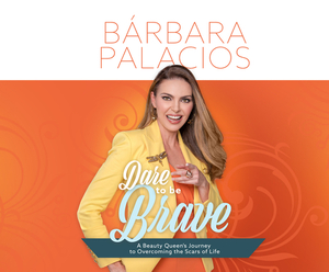 Dare to Be Brave: A Beauty Queen's Journey to Overcoming the Scars of Life by Barbara Palacios