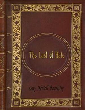 Guy Newell Boothby - The Lust of Hate by Guy Newell Boothby