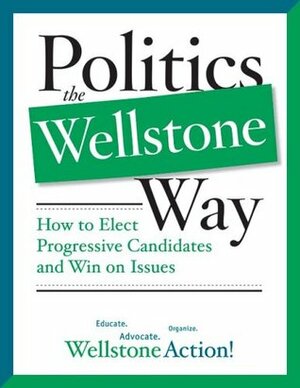 Politics the Wellstone Way: How to Elect Progressive Candidates and Win on Issues by Bill Lofy