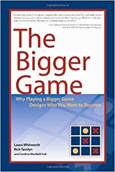 The Bigger Game: Why Playing a Bigger Game Designs Who You Want to Become by Caroline MacNeill Hall, Laura Whitworth, Rick Tamlyn