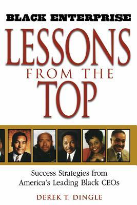 Black Enterprise Lessons from the Top: Success Strategies from America's Leading Black Ceos by Derek T. Dingle