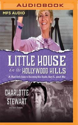 Little House in the Hollywood Hills: A Bad Girl's Guide to Becoming Miss Beadle, Mary X, and Me by Charlotte Stewart, Andy Demsky