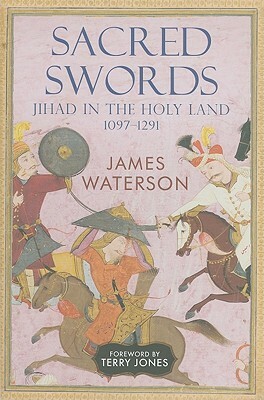 Sacred Swords: Jihad in the Holy Land, 1097-1291 by James Waterson