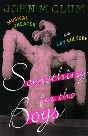 Something for the Boys: Musical Theater and Gay Culture by John M. Clum