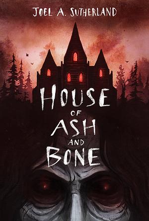 House of Ash and Bone by Joel A. Sutherland