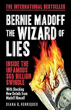 Bernie Madoff, the Wizard of Lies: Inside the Infamous $65 Billion Swindle by Diana B. Henriques