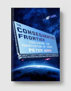 The Consequential Frontier: Challenging the Privatization of Space by Peter Ward