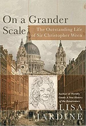 On a Grander Scale: The Outstanding Life of Sir Christopher Wren by Lisa Jardine