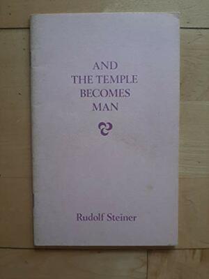 And the Temple Becomes Man by Rudolf Steiner