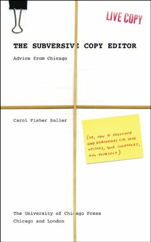 The Subversive Copy Editor: Advice from Chicago (or, How to Negotiate Good Relationships with Your Writers, Your Colleagues, and Yourself by Carol Fisher Saller