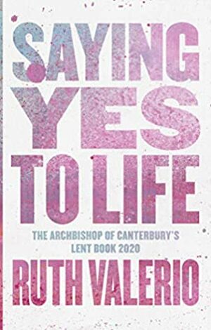Saying Yes to Life: The Archbishop of Canterbury's Lent Book 2020 by Ruth Valerio