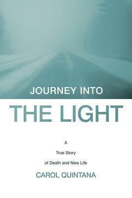 Journey Into the Light: A True Story of Death and New Life by Carol Quintana