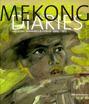 Mekong Diaries: Viet Cong Drawings and Stories, 1964-1975 by Sherry Buchanan