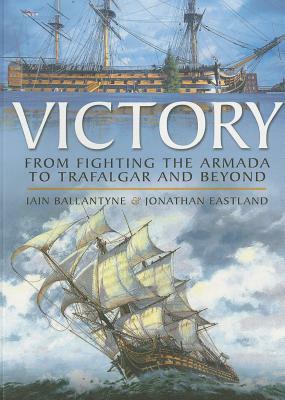 Victory: From Fighting the Armada to Trafalgar and Beyond by Iain Ballantyne, Jonathan Eastland