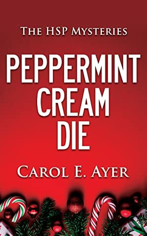 Peppermint Cream Die (The HSP Mysteries #1) by Carol E. Ayer