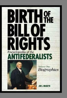 Birth of the Bill of Rights [2 Volumes]: Encyclopedia of the Antifederalists by Jon L. Wakelyn