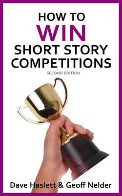 How to Win Short Story Competitions: Second Edition by Dave Haslett, Geoff Nelder