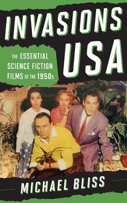 Invasions USA: The Essential Science Fiction Films of the 1950s by Michael Bliss