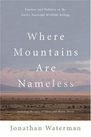 Where Mountains Are Nameless: Passion and Politics in the Arctic National Wildlife Refuge by Jonathan Waterman