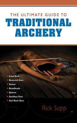 The Ultimate Guide to Traditional Archery by Rick Sapp