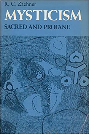 Mysticism Sacred and Profane: An Inquiry into Some Varieties of Praeternatural Experience by R.C. Zaehner