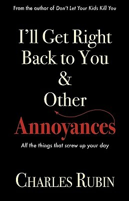 I'll Get Right Back to You & Other Annoyances: The Things That Can Screw Up Your Day... and Even Your Life! by Charles Rubin