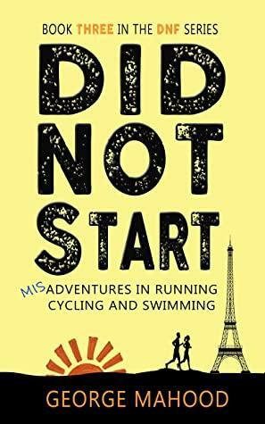 Did Not Start: misadventures in Running, Cycling, and Swimming by George Mahood