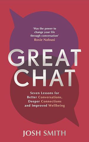 Great Chat: Seven Lessons for Better Conversations, Deeper Connections and Improved Wellbeing by Josh Smith