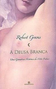 A Deusa Branca - Uma Gramática Histórica do Mito Poético by Robert Graves, Robert Graves