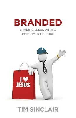 Branded: Sharing Jesus with a Consumer Culture by Tim Sinclair