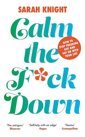 Calm the F*ck Down: How to Control What You Can and Accept What You Can't So You Can Stop Freaking Out and Get on with Your Life by Sarah Knight