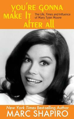 You're Gonna Make It After All: The Life, Times and Influence of Mary Tyler Moore by Marc Shapiro