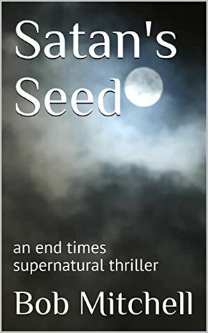 Satan's Seed: an end times supernatural thriller by Bob Mitchell