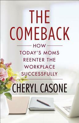 The Comeback: How Today's Moms Reenter the Workplace Successfully by Stephanie Krikorian, Cheryl Casone