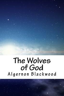 The Wolves of God by Algernon Blackwood