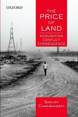 The Price of Land: Acquisition, Conflict, Consequence by Sanjoy Chakravorty