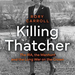 Killing Thatcher: The IRA, the Manhunt and the Long War on the Crown by Rory Carroll