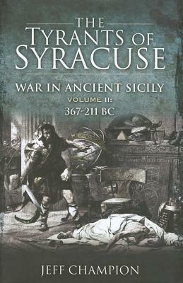 The Tyrants of Syracuse: War in Ancient Sicily: Volume II: 367-211 BC by Jeff Champion