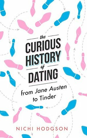 The Curious History of Dating: From Jane Austen to Tinder by Nichi Hodgson