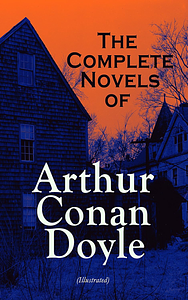The Complete Novels of Arthur Conan Doyle (Illustrated): Mysteries, Science Fiction Classics &amp; Historical Novels: A Study in Scarlet, The Hound of the Baskervilles, The Lost World, The Poison Belt, The White Company, The Great Shadow, Beyond The City… by Arthur Conan Doyle