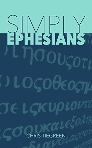 Simply Ephesians: A Crash Course in Understanding, Applying, and Discussing the Bible (The SIMPLY Series) by Chris Tiegreen