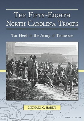 The Fifty-Eighth North Carolina Troops: Tar Heels in the Army of Tennessee by Michael C. Hardy