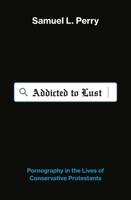 Addicted to Lust: Pornography in the Lives of Conservative Protestants by Samuel L. Perry