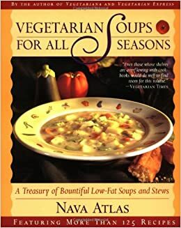 Vegetarian Soups for All Seasons: A Treasury of Bountiful Low-Fat Soups & Stews Tag: Feat. More Than 125.. by Nava Atlas